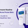 Best Skincare Routine for Oily Acne Prone Skin